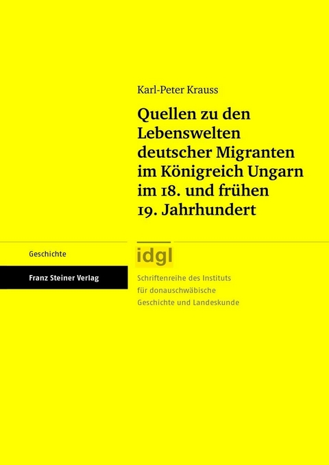 Quellen zu den Lebenswelten deutscher Migranten im Königreich Ungarn im 18. und frühen 19. Jahrhundert - Karl-Peter Krauss
