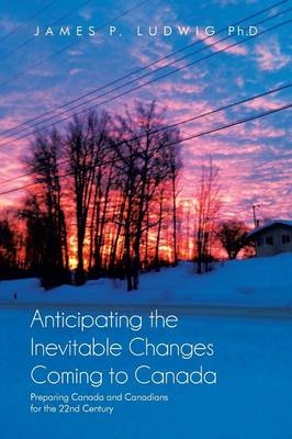 Anticipating the Inevitable Changes Coming to Canada - James P Ludwig Ph D
