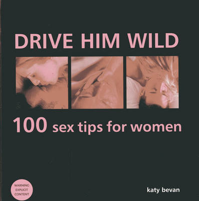 Drive Him Wild: 100 Sex Tips for Women - Katy Bevan