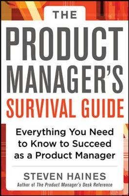 The Product Manager's Survival Guide: Everything You Need to Know to Succeed as a Product Manager - Steven Haines