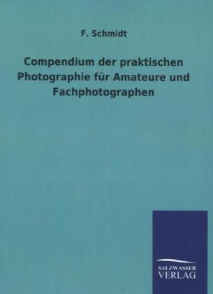Compendium der praktischen Photographie fÃ¼r Amateure und Fachphotographen - F. Schmidt