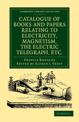 Catalogue of Books and Papers Relating to Electricity, Magnetism, the Electric Telegraph, etc - Francis Ronalds