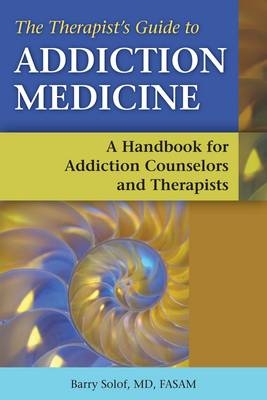 Therapists' Guide to Addiction Medicine - Barry Solof