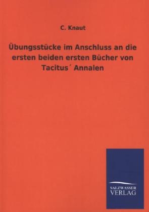 ÃbungsstÃ¼cke im Anschluss an die ersten beiden ersten BÃ¼cher von TacitusÂ´ Annalen - C. Knaut