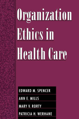 Organization Ethics in Health Care -  Ann E. Mills,  Mary V. Rorty,  Edward M. Spencer,  Patricia H. Werhane