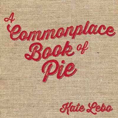 A Commonplace Book of Pie - Kate Lebo