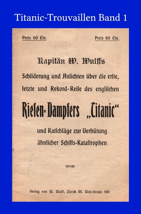 Titanic-Trouvaillen / Kapitän W. Wulffs Schilderungen und Ansichten über die erste, letzte und Rekordreise des englischen Riesendampfers „Titanic“ und Ratschläge zur Verhütung ähnlicher Schiffskatastrophen - W. Wulff