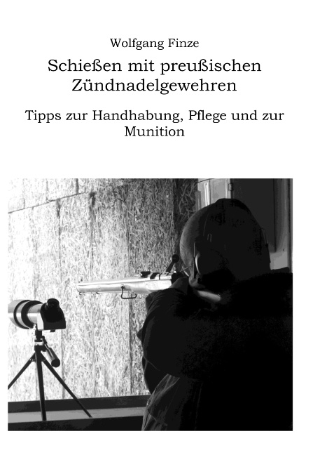 Schießen mit preußischen Zündnadelgewehren: Tipps zur Handhabung, Pflege und zur Munition - Wolfgang Finze