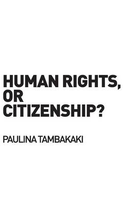 Human Rights, or Citizenship? -  Paulina Tambakaki