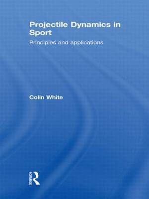 Projectile Dynamics in Sport -  Colin White