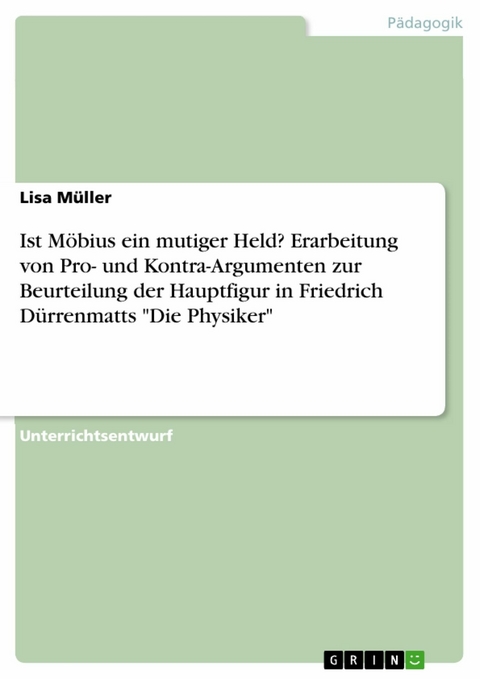 Ist Möbius ein mutiger Held? Erarbeitung von Pro- und Kontra-Argumenten zur Beurteilung der Hauptfigur in Friedrich Dürrenmatts 'Die Physiker' -  Lisa Müller