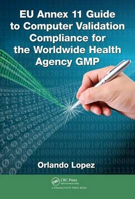 EU Annex 11 Guide to Computer Validation Compliance for the Worldwide Health Agency GMP -  Orlando Lopez