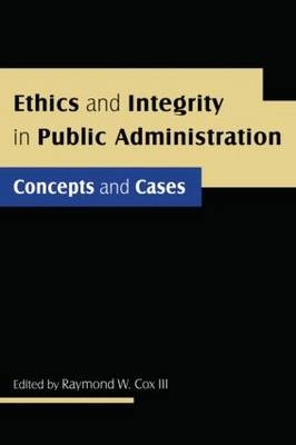 Ethics and Integrity in Public Administration: Concepts and Cases -  Raymond W Cox