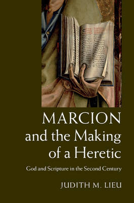 Marcion and the Making of a Heretic -  Judith M. Lieu