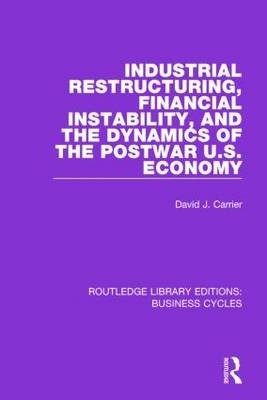 Industrial Restructuring, Financial Instability and the Dynamics of the Postwar US Economy (RLE: Business Cycles) -  David J. Carrier