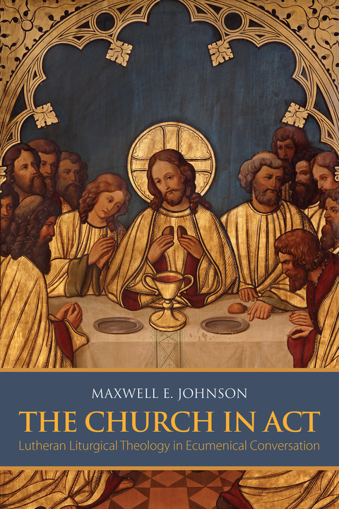 Church in Act: Lutheran Liturgical Theology in Ecumenical Conversation -  Maxwell E. Johnson