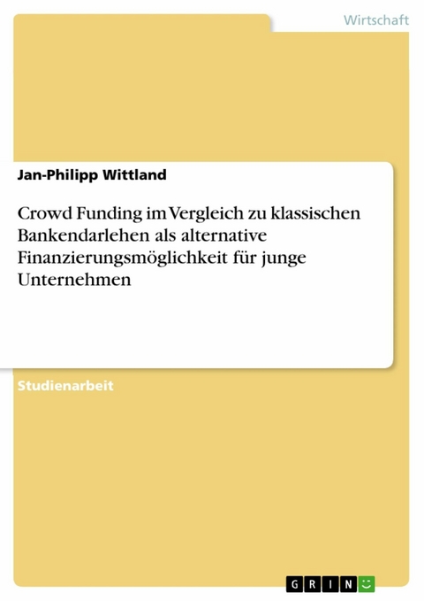 Crowd Funding im Vergleich zu klassischen Bankendarlehen als alternative Finanzierungsmöglichkeit für junge Unternehmen - Jan-Philipp Wittland