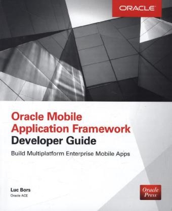 Oracle Mobile Application Framework Developer Guide: Build Multiplatform Enterprise Mobile Apps -  Luc Bors