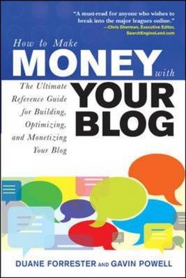 How to Make Money with Your Blog: The Ultimate Reference Guide for Building, Optimizing, and Monetizing Your Blog -  Duane Forrester,  Gavin Powell