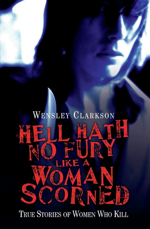 Hell Hath No Fury Like a Woman Scorned - True Stories of Women Who Kill -  Wensley Clarkson
