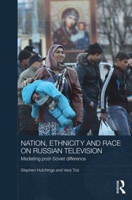 Nation, Ethnicity and Race on Russian Television -  Stephen Hutchings, UK) Tolz Vera (University of Manchester