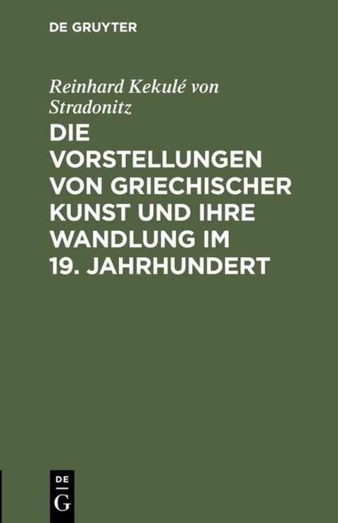 Die Vorstellungen von griechischer Kunst und ihre Wandlung im 19. Jahrhundert - Reinhard Kekulé von Stradonitz