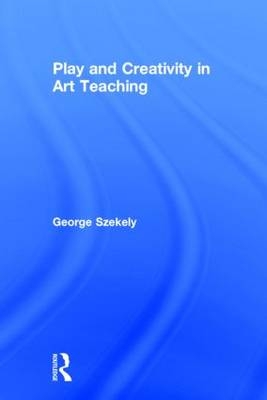 Play and Creativity in Art Teaching -  George Szekely