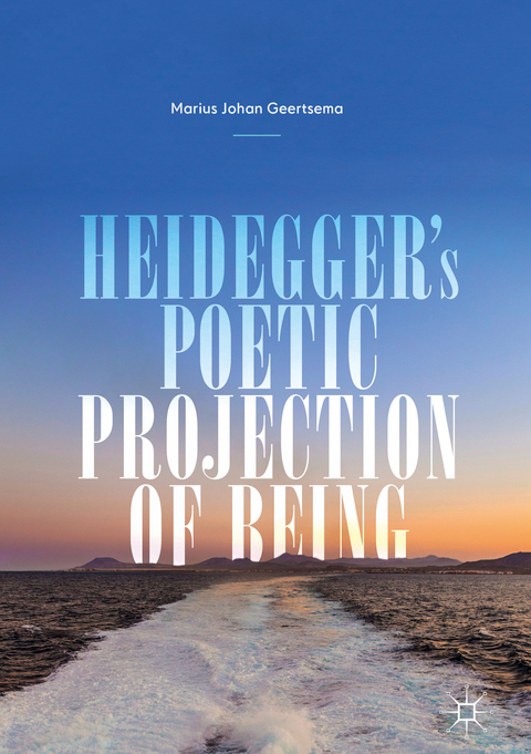 Heidegger's Poetic Projection of Being - Marius Johan Geertsema
