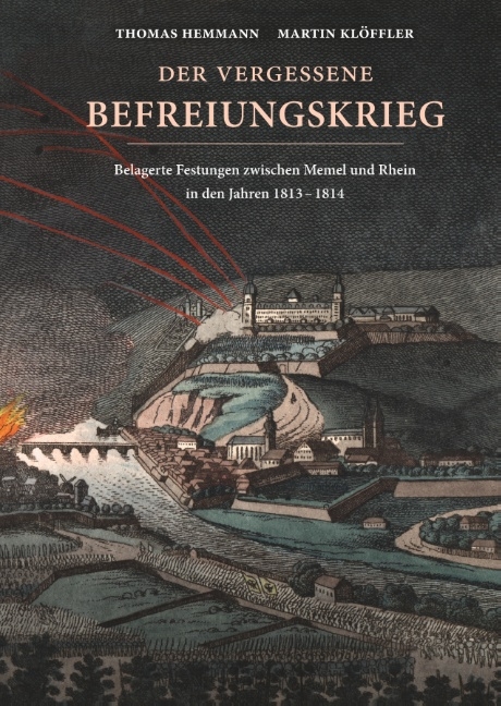 Der vergessene Befreiungskrieg: Belagerte Festungen zwischen Memel und Rhein in den Jahren 1813-1814 - Thomas Hemmann, Martin Klöffler