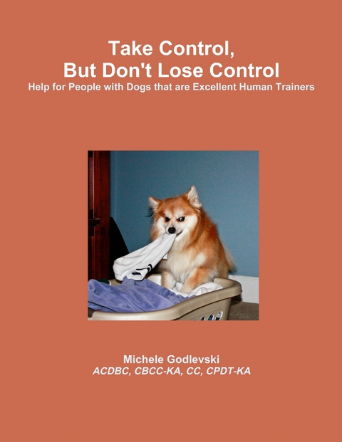 Take Control, But Don't Lose Control: Help for People With Dogs That Are Excellent Human Trainers - CBCC-KA ACDBC  CC  CPDT-KA  Godlevski  ACDBC  CBCC-KA  CC  CPDT-KA Michele Godlevski