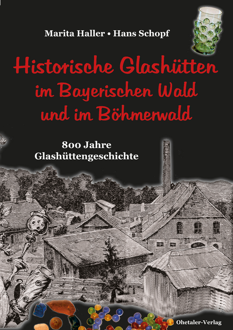 Historische Glashütten im Bayerischen Wald und im Böhmerwald - Marita Haller, Hans Schopf