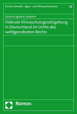 Föderale Klimaschutzgesetzgebung in Deutschland im Lichte des wohlgeordneten Rechts - Christina Agnetha Flaskühler