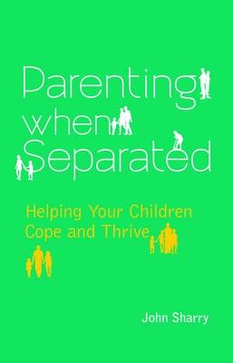 Parenting When Separated : Helping Your Children Cope and Thrive -  John Sharry