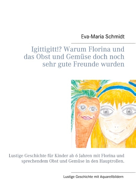 Igittigitt!? Warum Florina und das Obst und Gemüse doch noch sehr gute Freunde wurden - Eva-Maria Schmidt