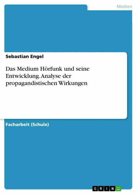 Das Medium Hörfunk und seine Entwicklung. Analyse der propagandistischen Wirkungen - Sebastian Engel