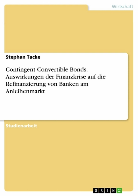 Contingent Convertible Bonds. Auswirkungen der Finanzkrise auf die Refinanzierung von Banken am Anleihenmarkt - Stephan Tacke