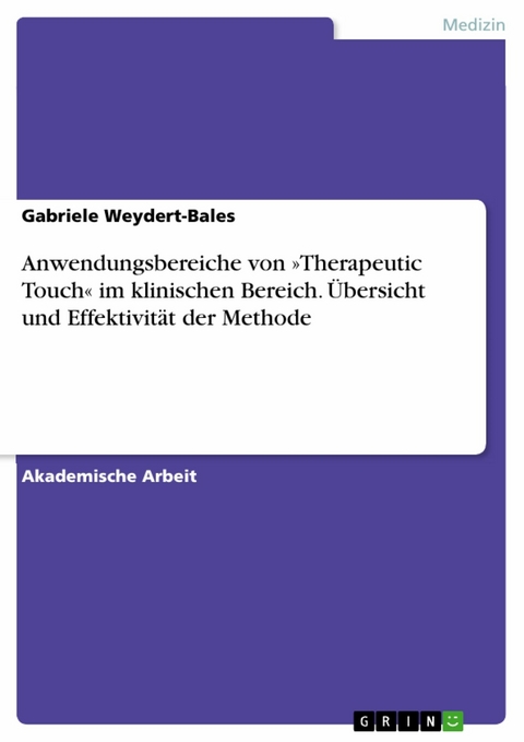 Anwendungsbereiche von »Therapeutic Touch« im klinischen Bereich. Übersicht und Effektivität der Methode - Gabriele Weydert-Bales