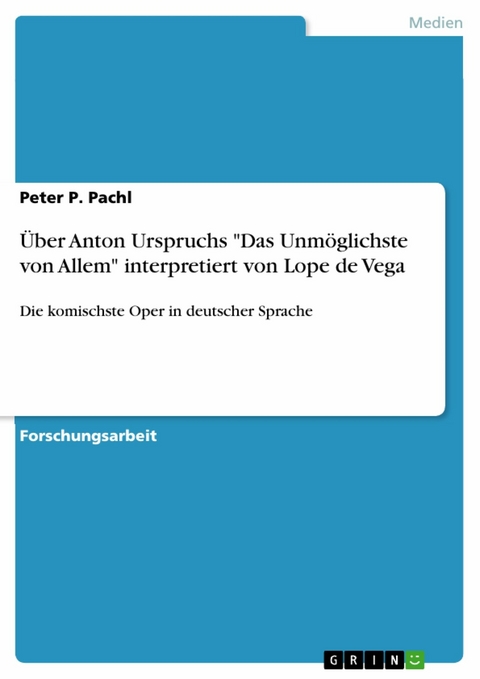 Über Anton Urspruchs "Das Unmöglichste von Allem" interpretiert von Lope de Vega - Peter P. Pachl