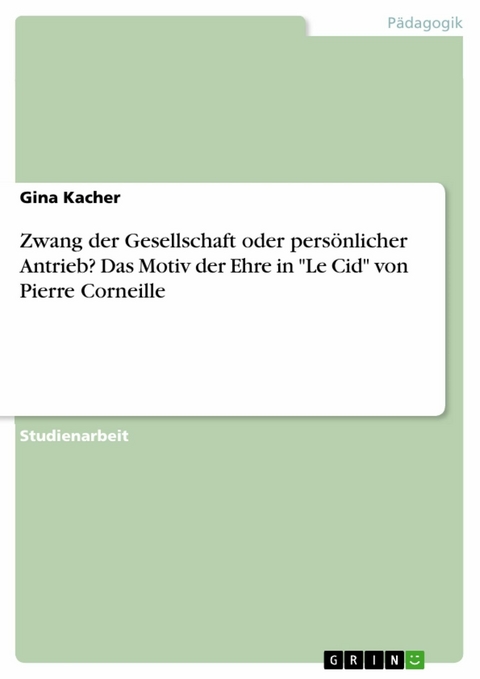 Zwang der Gesellschaft oder persönlicher Antrieb? Das Motiv der Ehre in "Le Cid" von Pierre Corneille - Gina Kacher