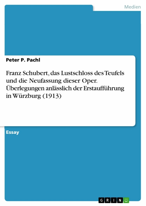 Franz Schubert, das Lustschloss des Teufels und die Neufassung dieser Oper. Überlegungen anlässlich der Erstaufführung in Würzburg (1913) - Peter P. Pachl