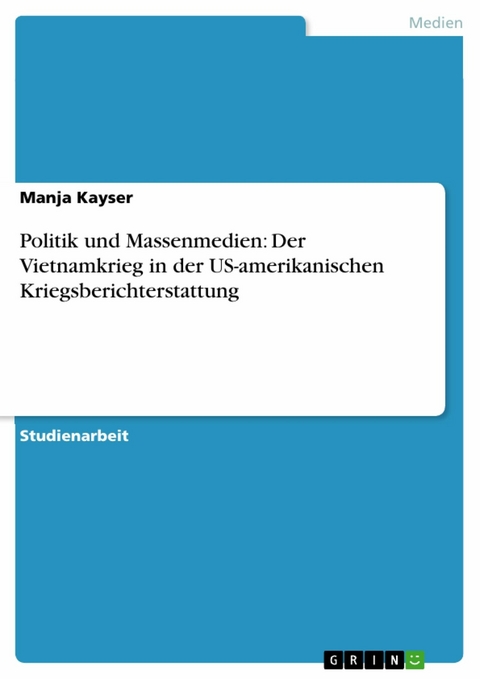 Politik und Massenmedien: Der Vietnamkrieg in der US-amerikanischen Kriegsberichterstattung - Manja Kayser