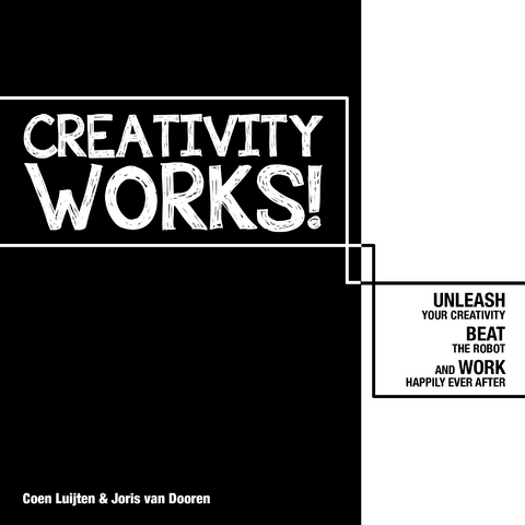 Creativity Works!: Unleash your Creativity, Beat the Robot and Work Happily Ever After - Joris Van Dooren, Coen Luijten