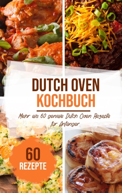 Dutch Oven Kochbuch: Mehr als 60 geniale Dutch Oven Rezepte für Anfänger