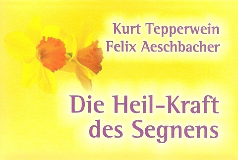 Die Heil-Kraft des Segnens - Kurt Tepperwein, Felix Aeschbacher