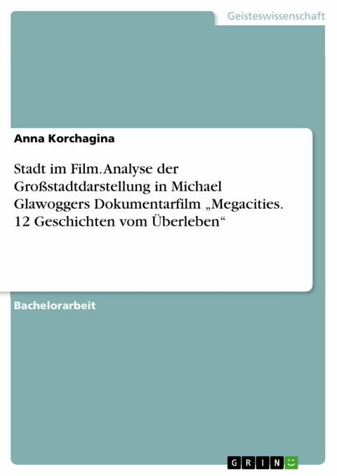 Stadt im Film. Analyse der Großstadtdarstellung in Michael Glawoggers Dokumentarfilm „Megacities. 12 Geschichten vom Überleben“ - Anna Korchagina