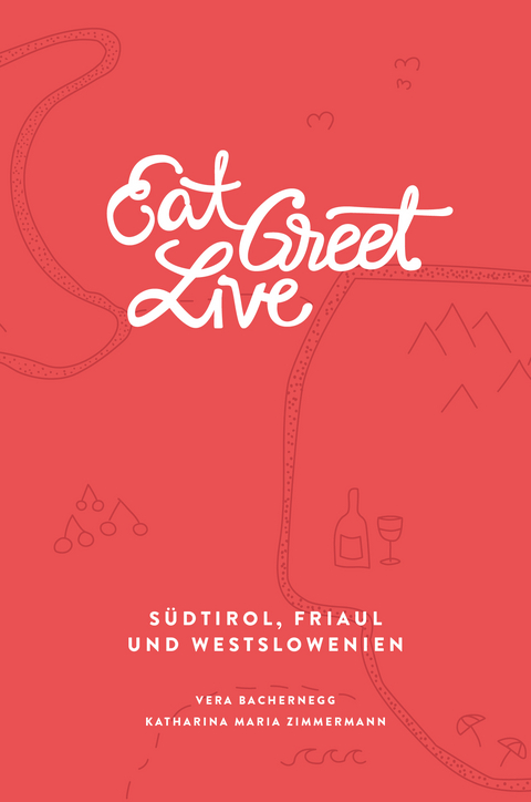 Eat Greet Live: Südtirol, Friaul und Westslowenien - Vera Bachernegg, Katharina Maria Zimmermann