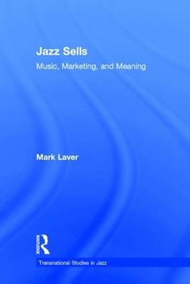 Jazz Sells: Music, Marketing, and Meaning -  Mark Laver