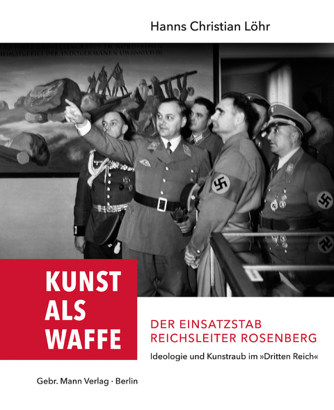 Kunst als Waffe — Der Einsatzstab Reichsleiter Rosenberg - Hanns Christian Löhr