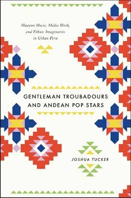 Gentleman Troubadours and Andean Pop Stars -  Tucker Joshua Tucker