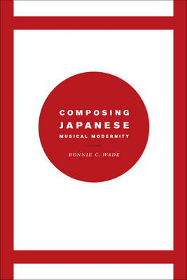 Composing Japanese Musical Modernity -  Wade Bonnie C. Wade